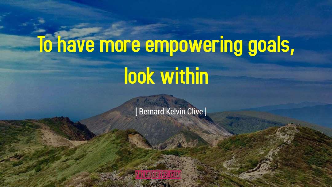 Bernard Kelvin Clive Quotes: To have more empowering goals,