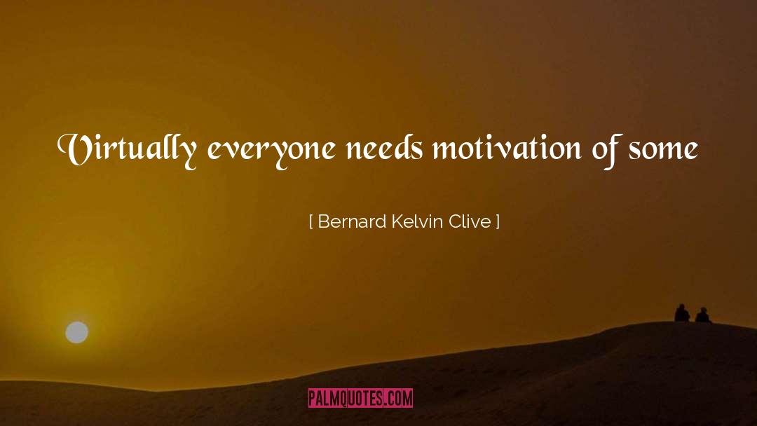 Bernard Kelvin Clive Quotes: Virtually everyone needs motivation of