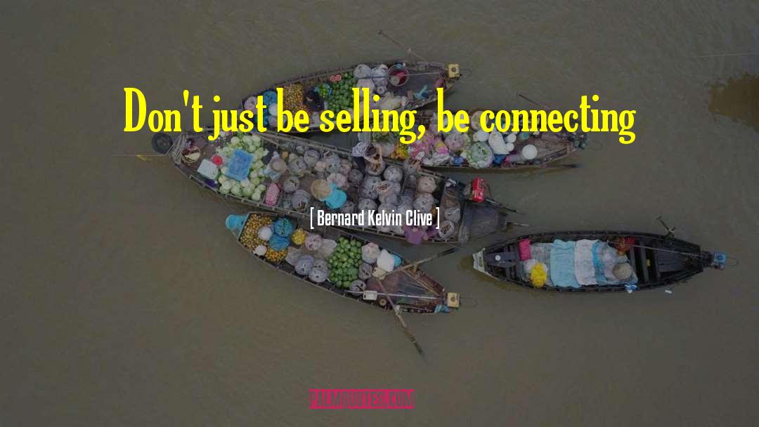 Bernard Kelvin Clive Quotes: Don't just be selling, be