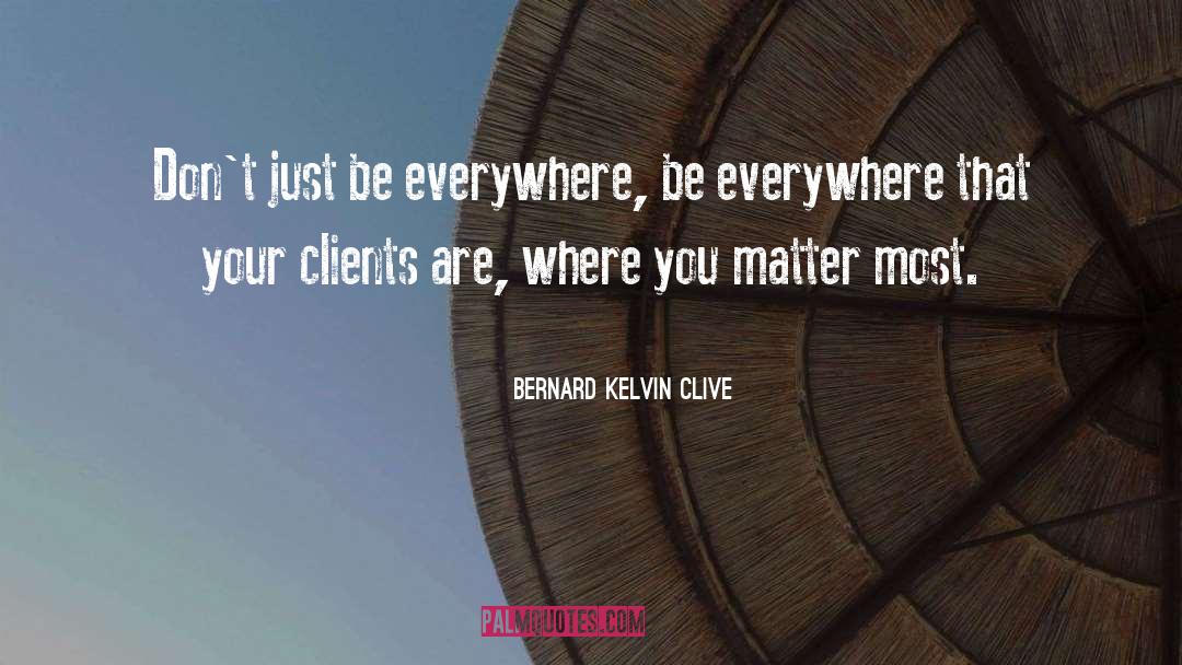 Bernard Kelvin Clive Quotes: Don't just be everywhere, be