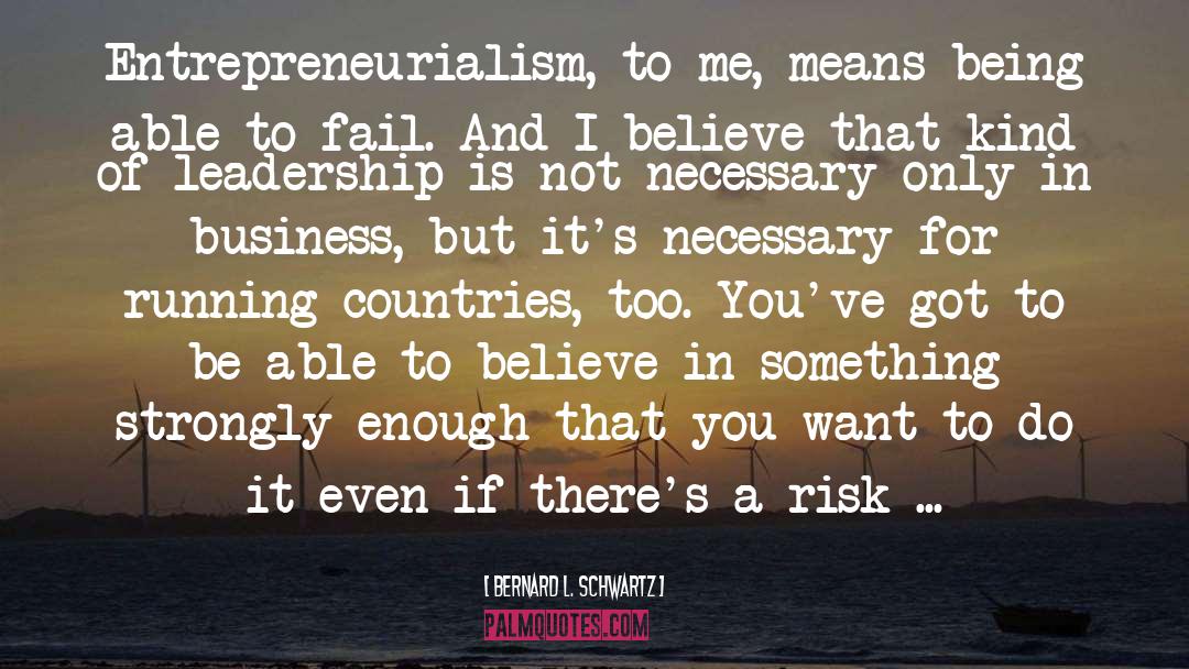 Bernard L. Schwartz Quotes: Entrepreneurialism, to me, means being