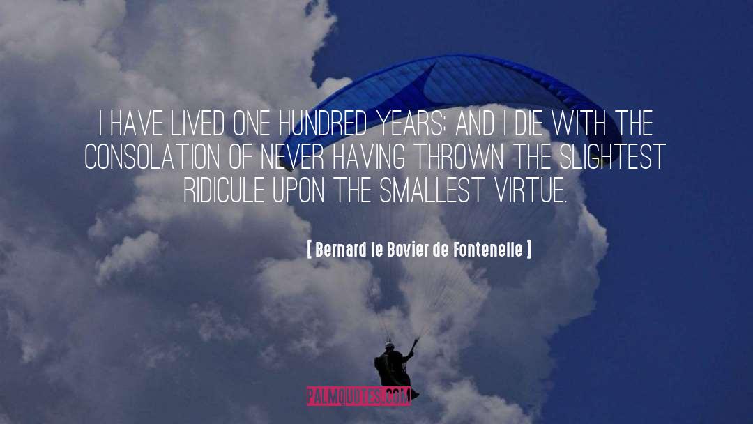 Bernard Le Bovier De Fontenelle Quotes: I have lived one hundred