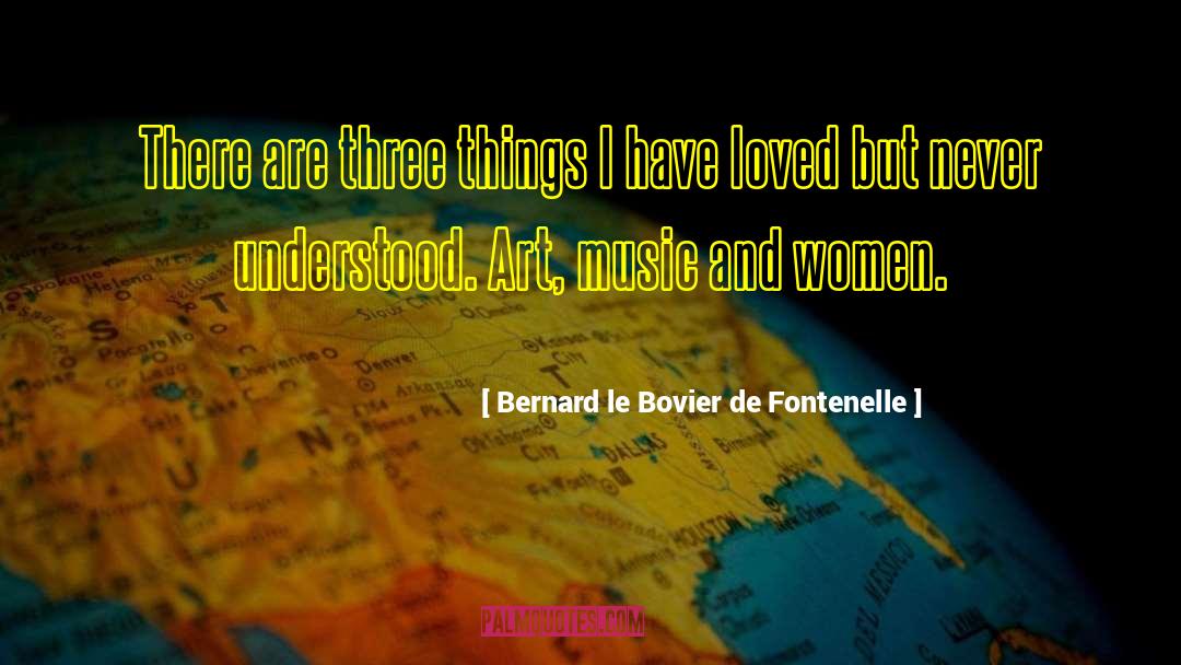 Bernard Le Bovier De Fontenelle Quotes: There are three things I