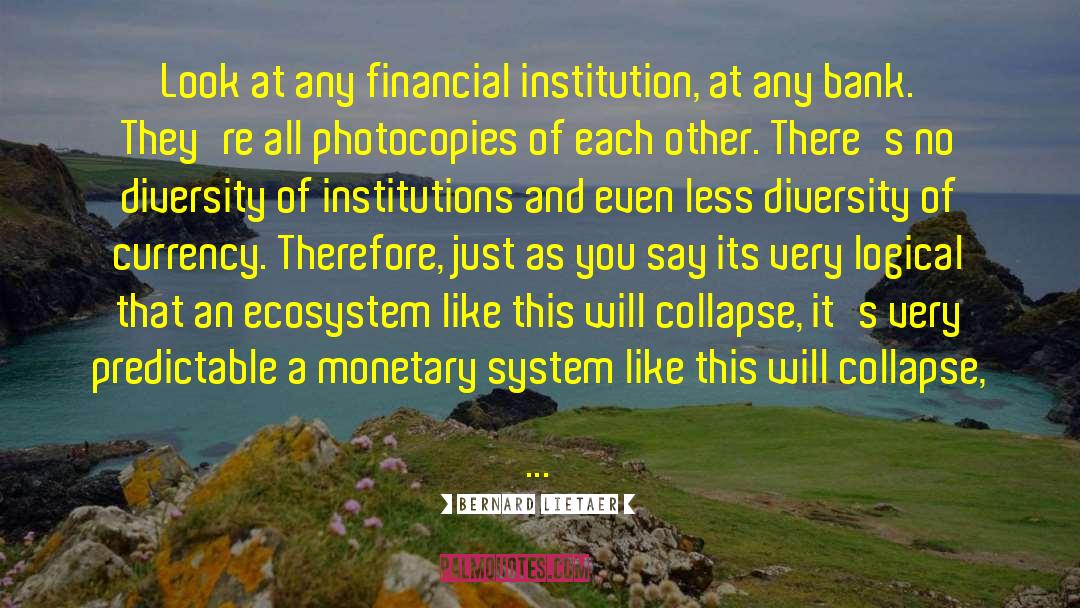Bernard Lietaer Quotes: Look at any financial institution,