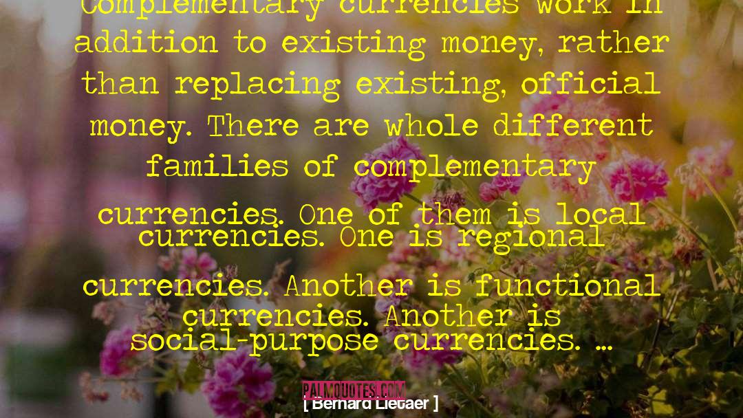 Bernard Lietaer Quotes: Complementary currencies work in addition