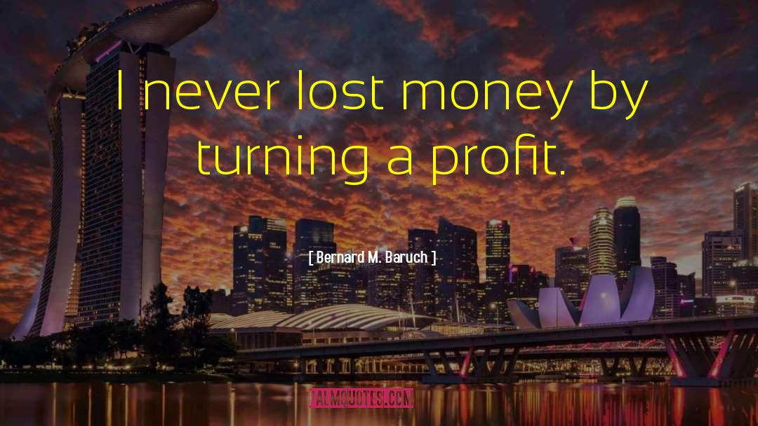 Bernard M. Baruch Quotes: I never lost money by