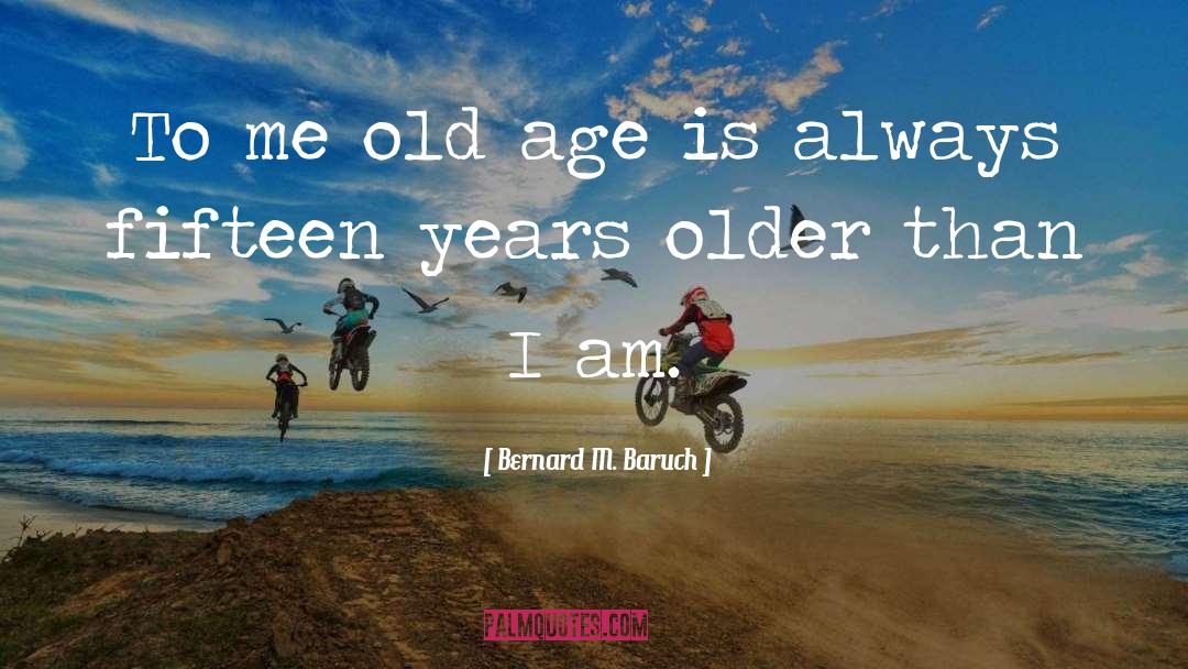 Bernard M. Baruch Quotes: To me old age is