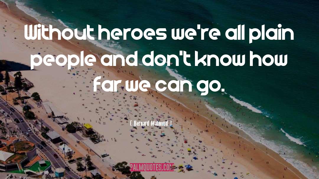 Bernard Malamud Quotes: Without heroes we're all plain