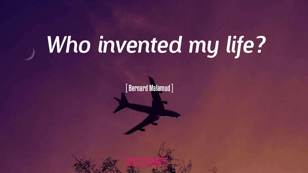 Bernard Malamud Quotes: Who invented my life?