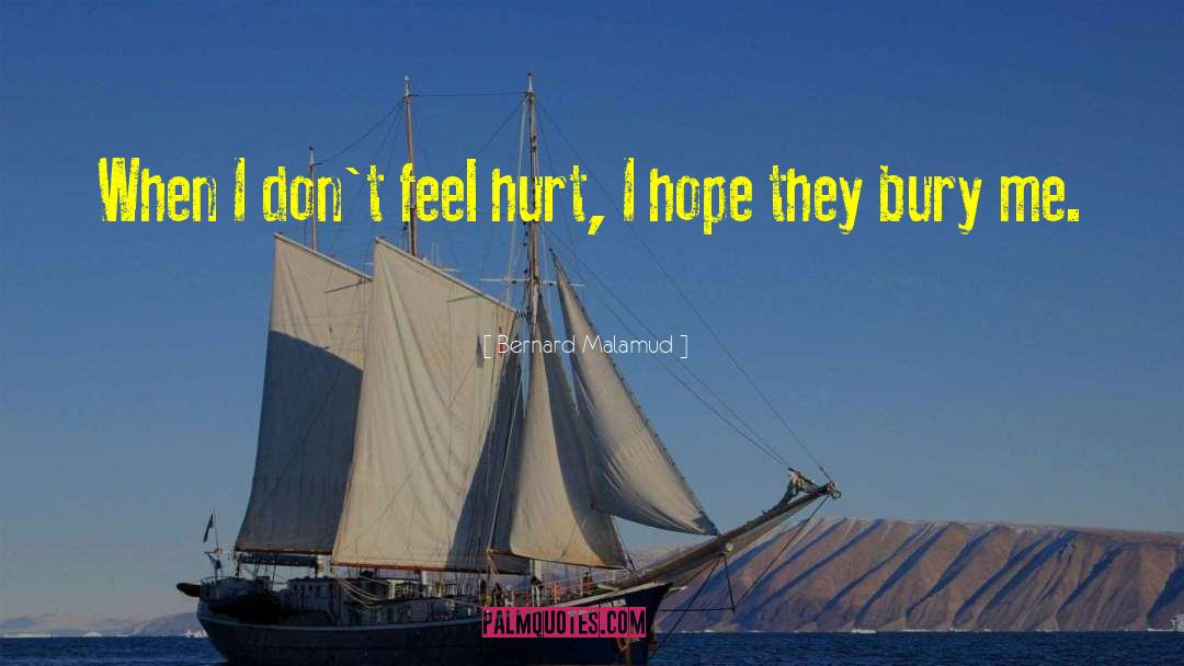 Bernard Malamud Quotes: When I don't feel hurt,
