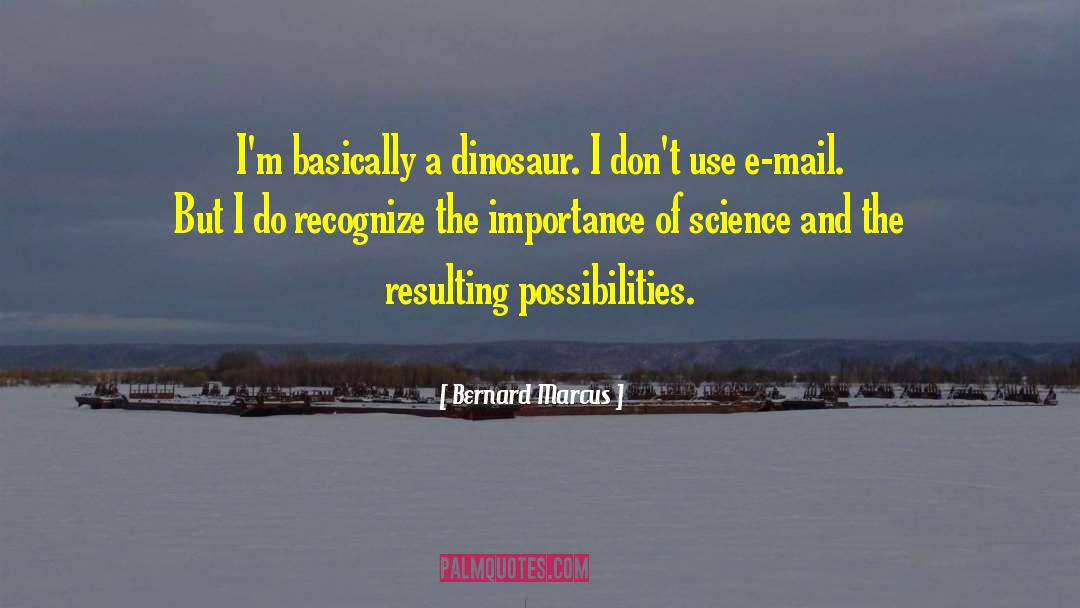 Bernard Marcus Quotes: I'm basically a dinosaur. I
