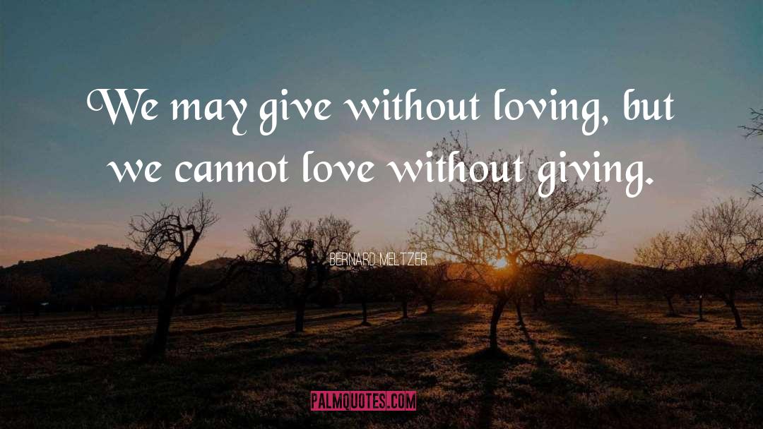 Bernard Meltzer Quotes: We may give without loving,