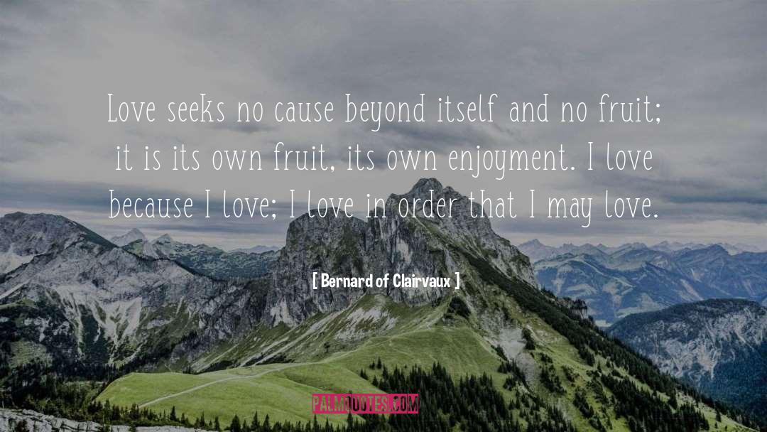 Bernard Of Clairvaux Quotes: Love seeks no cause beyond
