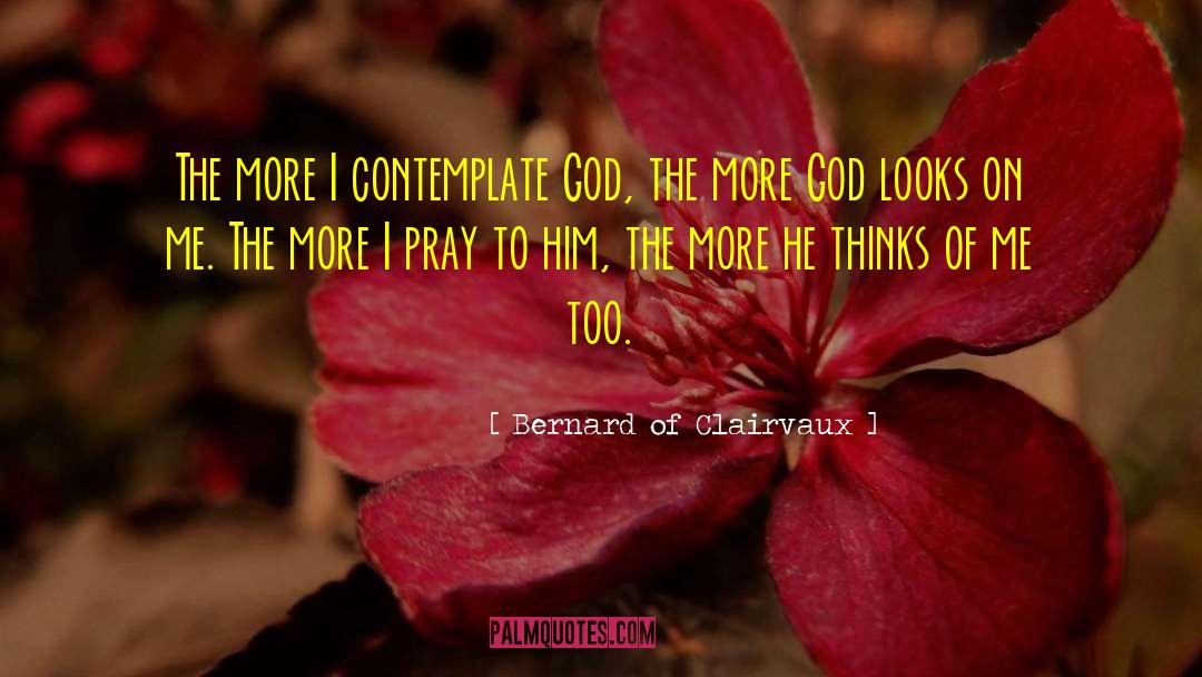 Bernard Of Clairvaux Quotes: The more I contemplate God,