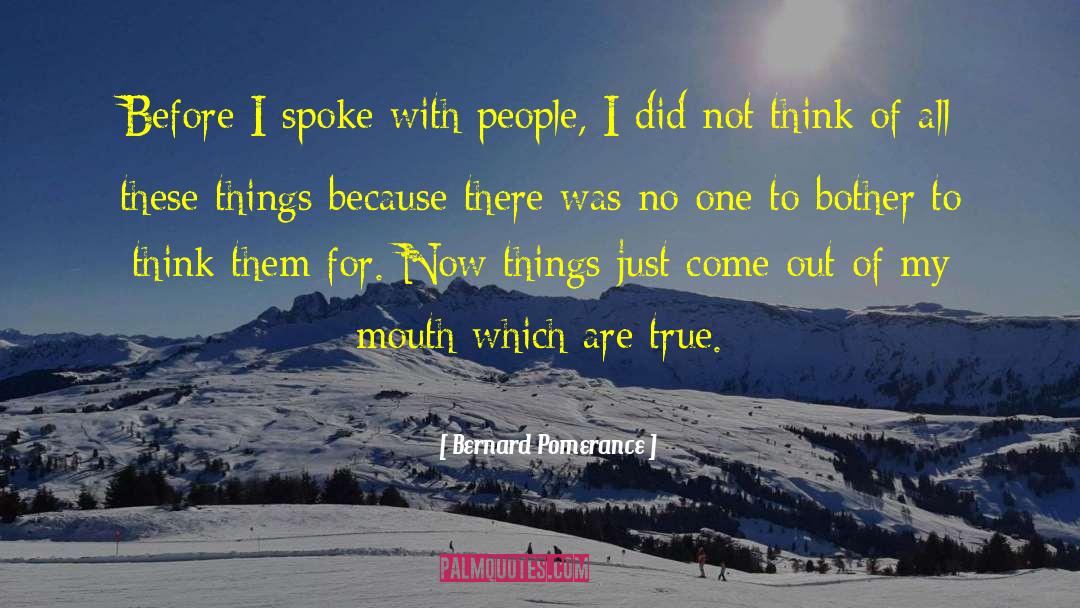 Bernard Pomerance Quotes: Before I spoke with people,