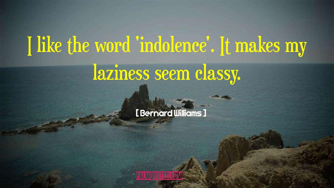 Bernard Williams Quotes: I like the word 'indolence'.