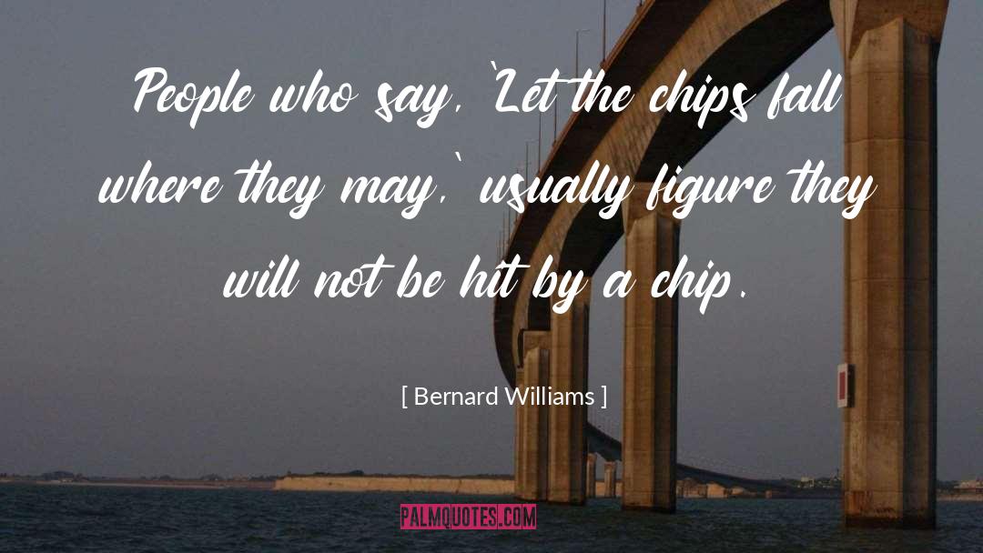 Bernard Williams Quotes: People who say, 'Let the