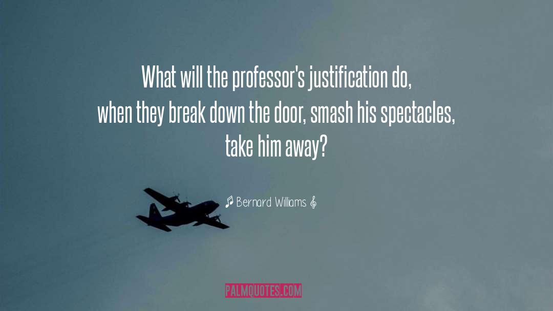 Bernard Williams Quotes: What will the professor's justification