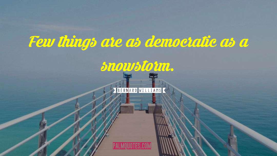 Bernard Williams Quotes: Few things are as democratic