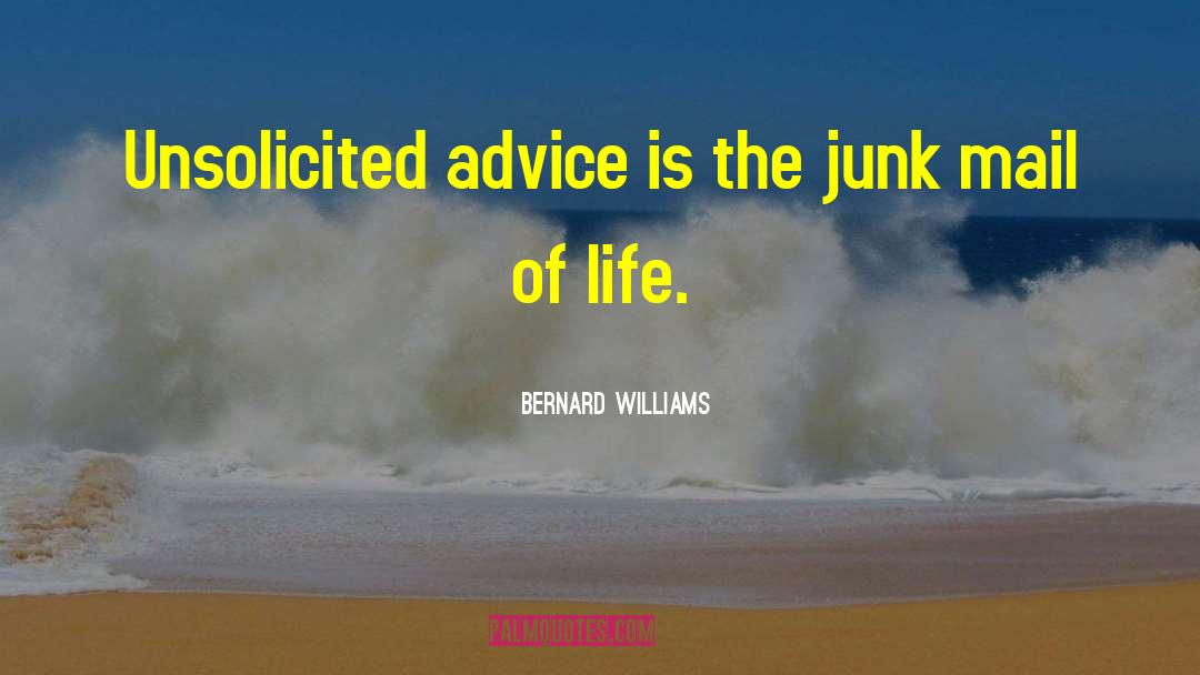 Bernard Williams Quotes: Unsolicited advice is the junk