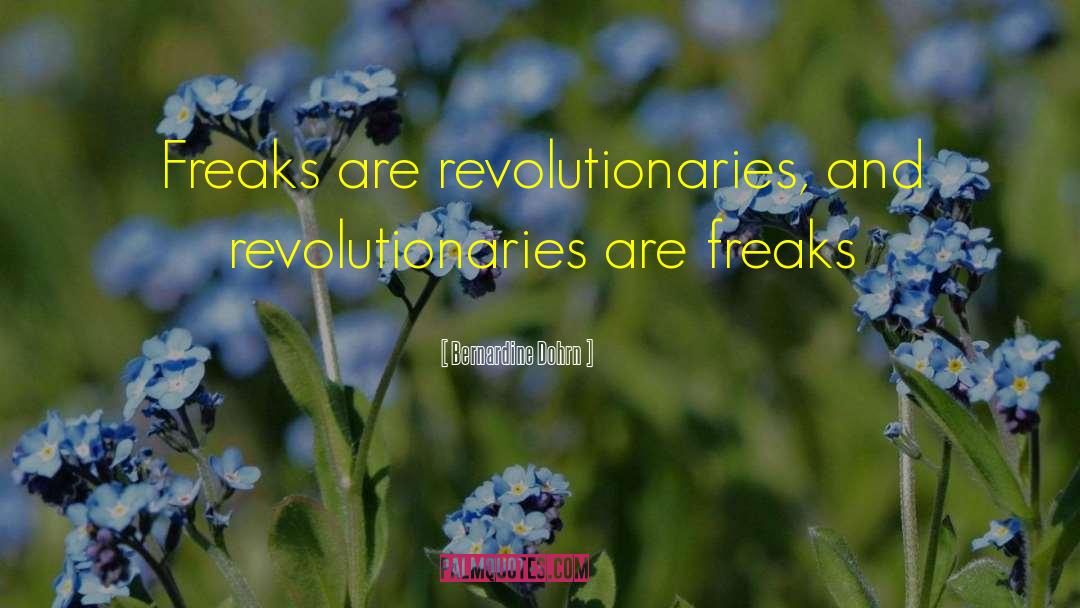 Bernardine Dohrn Quotes: Freaks are revolutionaries, and revolutionaries