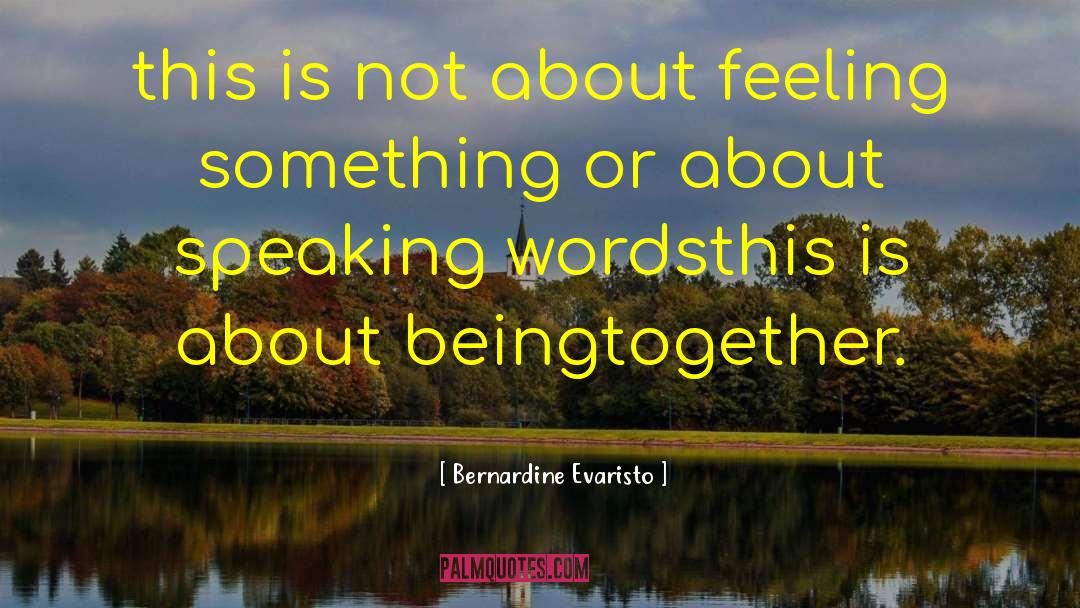 Bernardine Evaristo Quotes: this is not about feeling