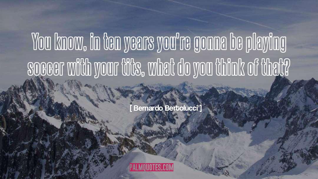 Bernardo Bertolucci Quotes: You know, in ten years