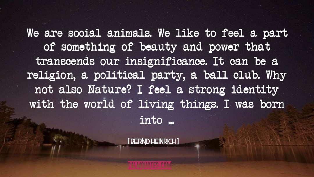 Bernd Heinrich Quotes: We are social animals. We