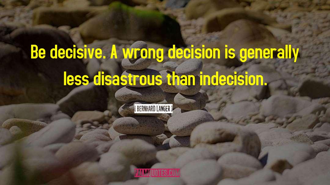 Bernhard Langer Quotes: Be decisive. A wrong decision