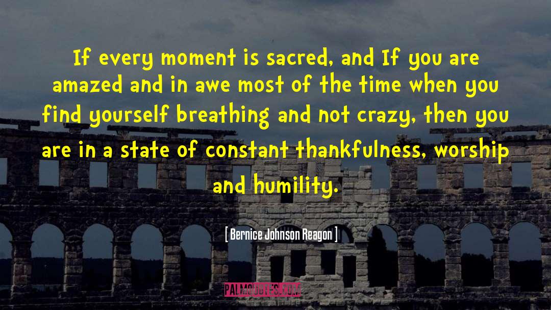 Bernice Johnson Reagon Quotes: If every moment is sacred,
