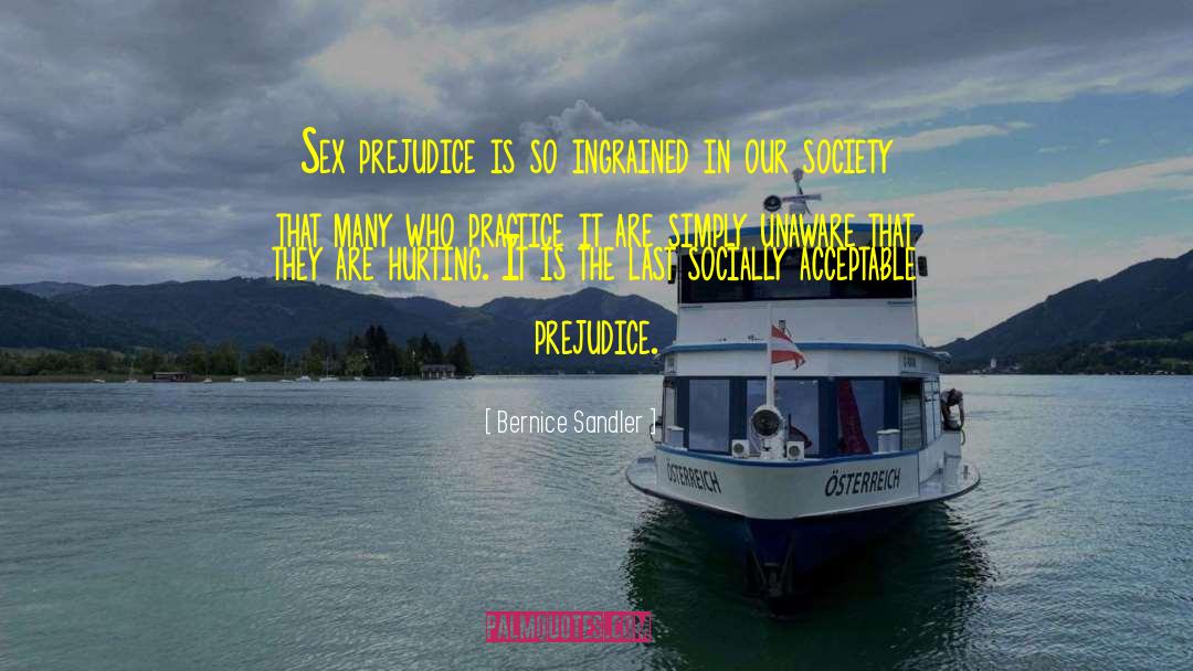 Bernice Sandler Quotes: Sex prejudice is so ingrained