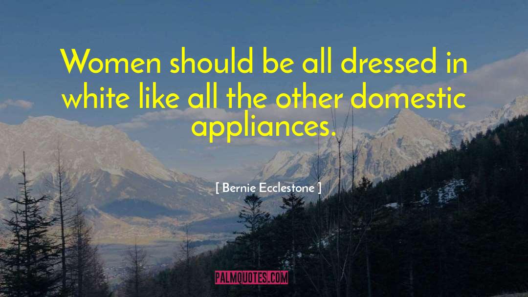 Bernie Ecclestone Quotes: Women should be all dressed