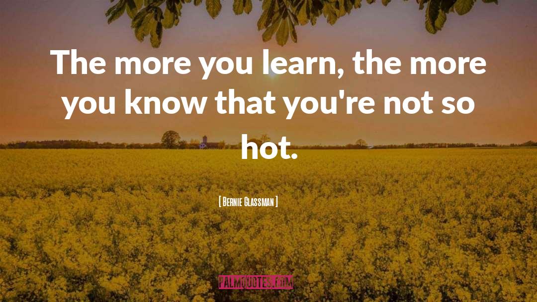 Bernie Glassman Quotes: The more you learn, the