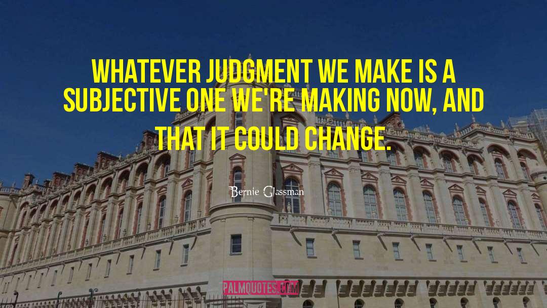 Bernie Glassman Quotes: Whatever judgment we make is