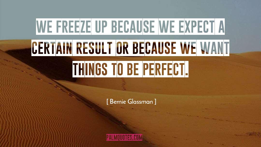 Bernie Glassman Quotes: We freeze up because we