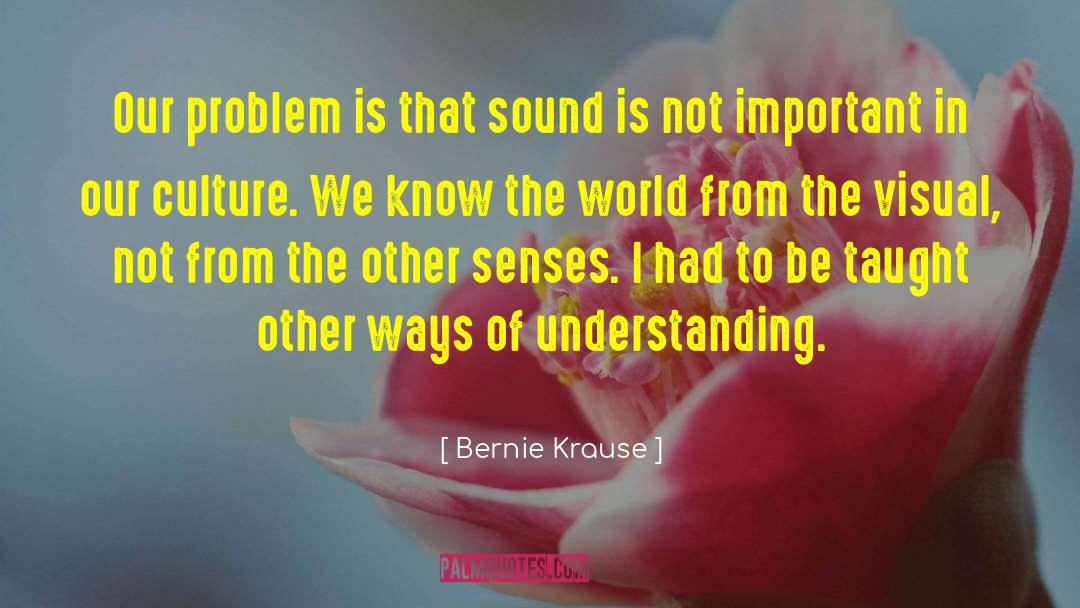 Bernie Krause Quotes: Our problem is that sound