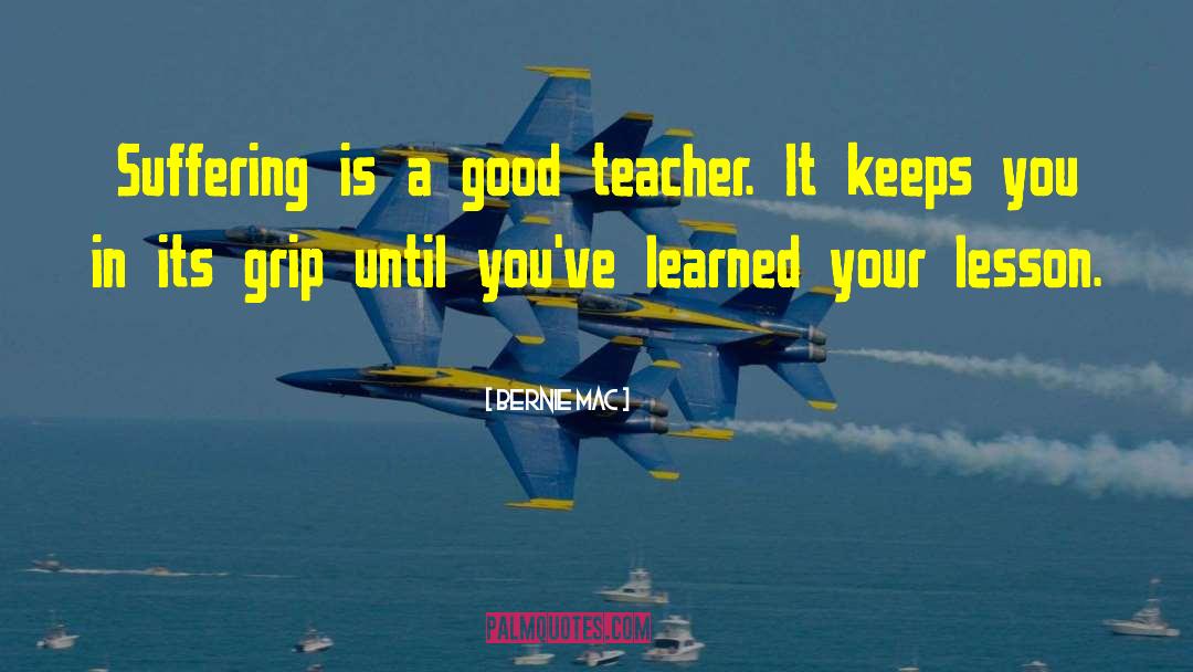 Bernie Mac Quotes: Suffering is a good teacher.