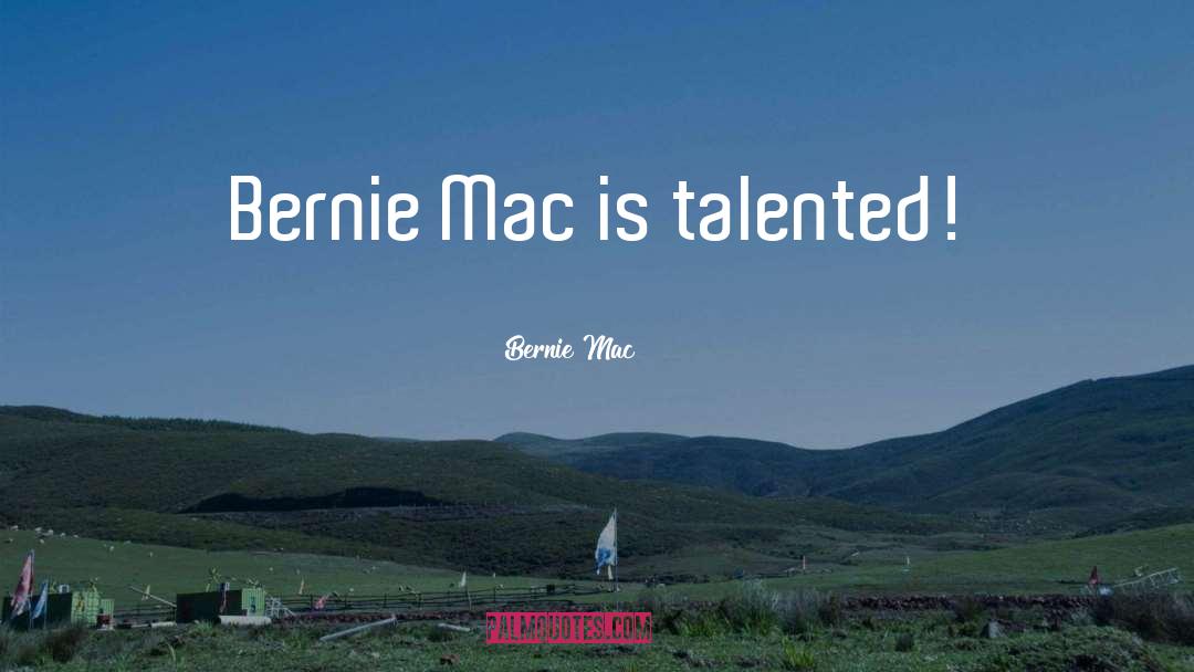 Bernie Mac Quotes: Bernie Mac is talented!