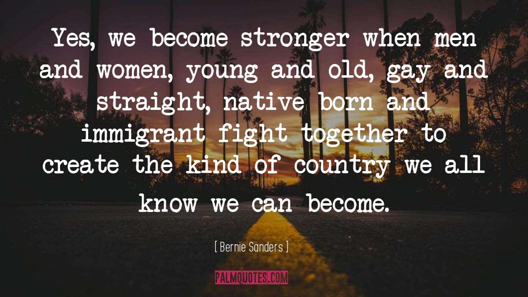 Bernie Sanders Quotes: Yes, we become stronger when