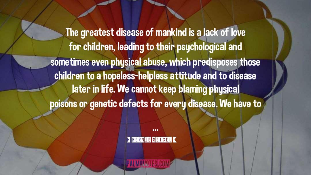 Bernie Seigel Quotes: The greatest disease of mankind