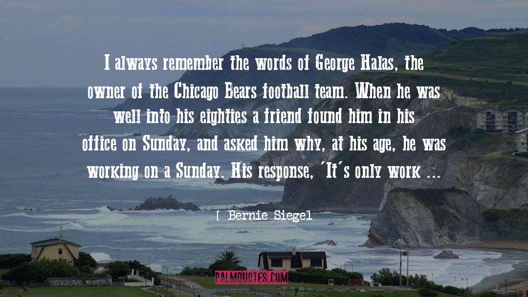 Bernie Siegel Quotes: I always remember the words
