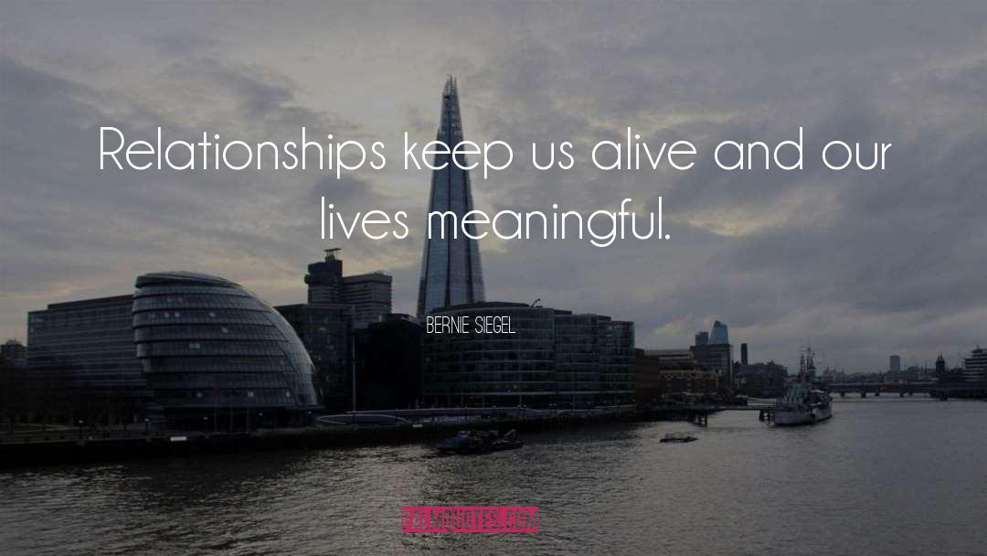 Bernie Siegel Quotes: Relationships keep us alive and