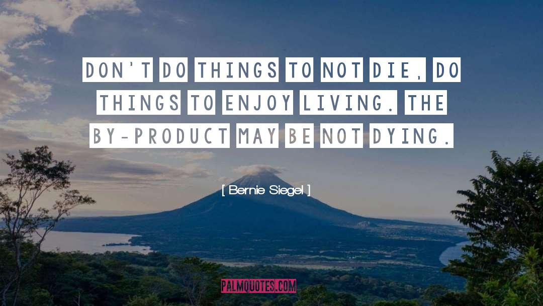 Bernie Siegel Quotes: Don't do things to not