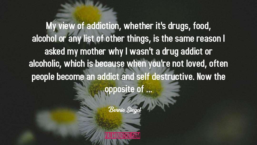 Bernie Siegel Quotes: My view of addiction, whether