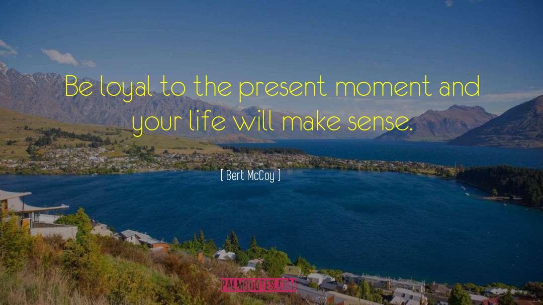 Bert McCoy Quotes: Be loyal to the present