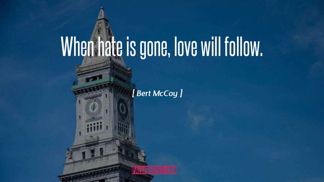 Bert McCoy Quotes: When hate is gone, love