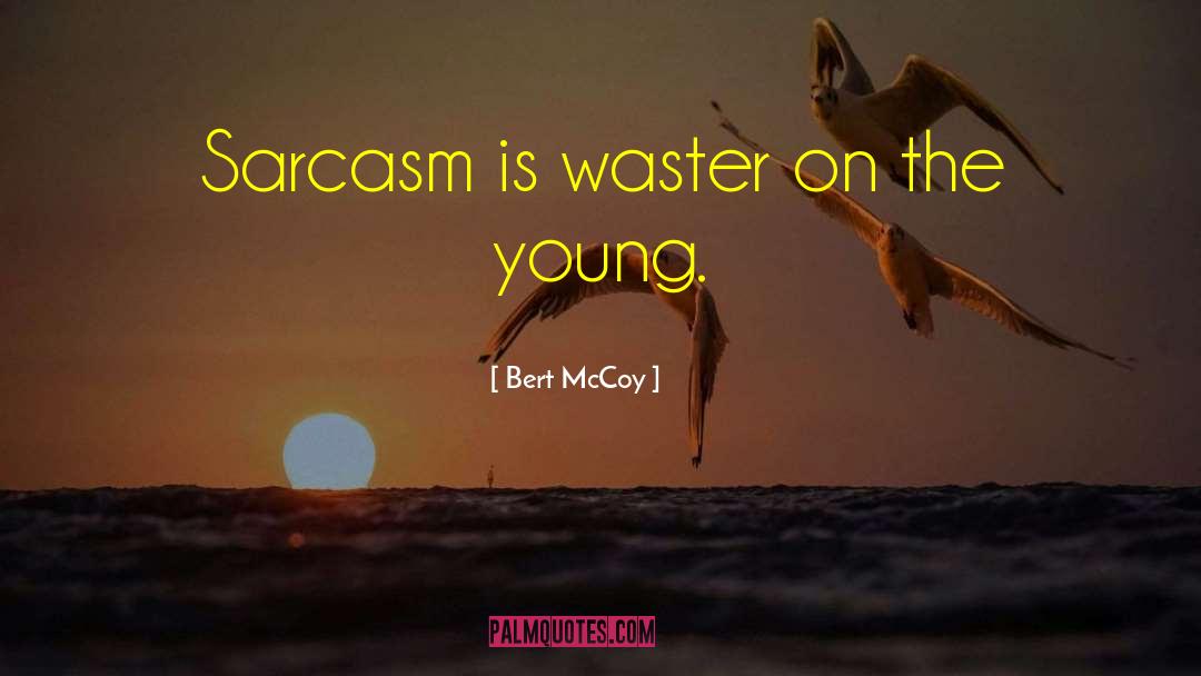 Bert McCoy Quotes: Sarcasm is waster on the