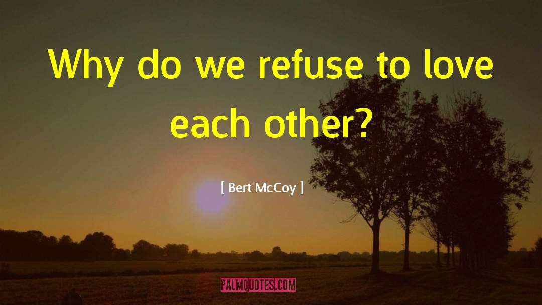 Bert McCoy Quotes: Why do we refuse to