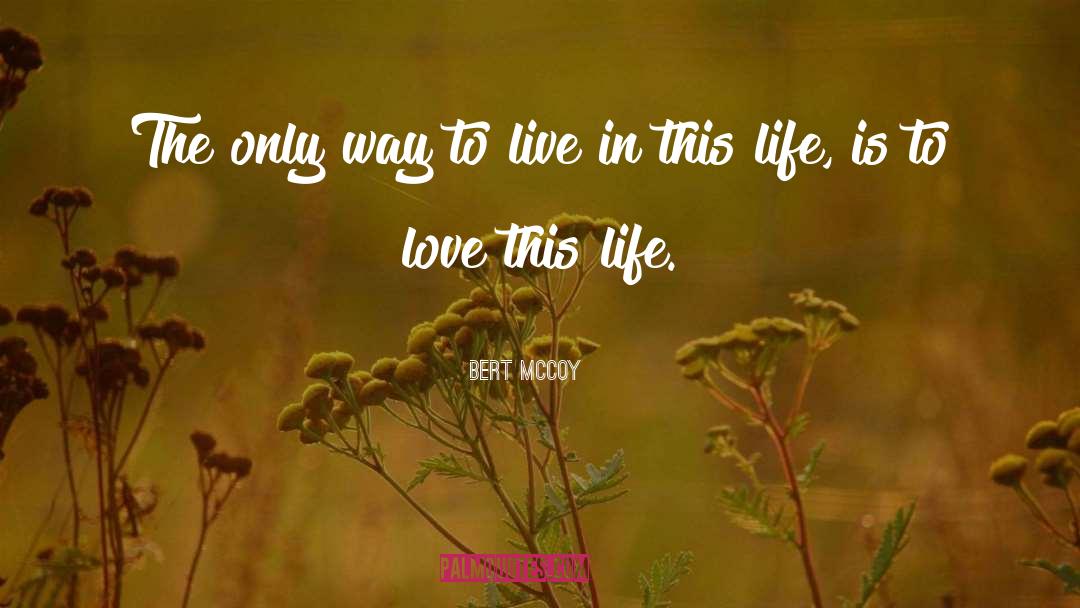 Bert McCoy Quotes: The only way to live