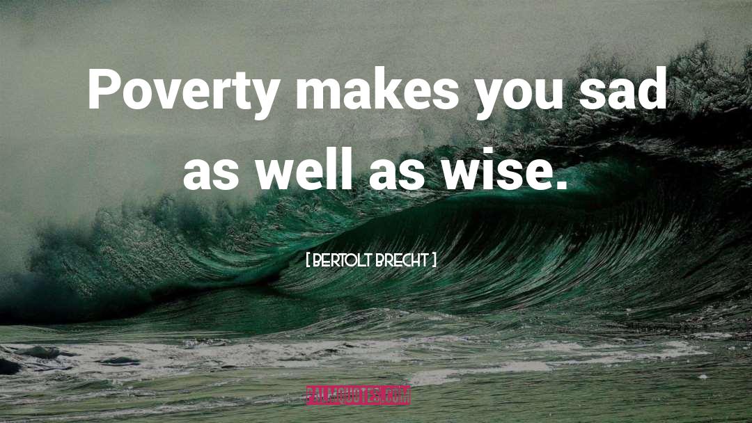 Bertolt Brecht Quotes: Poverty makes you sad as